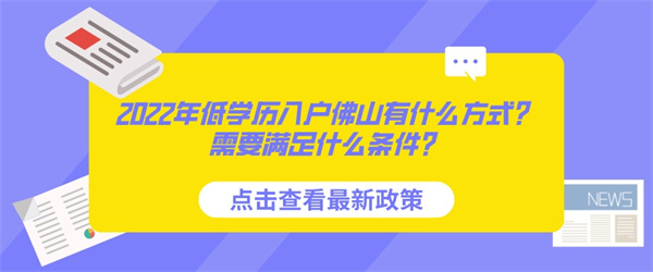 2022年低学历入户佛山有什么方式？需要满足什么条件？.jpg