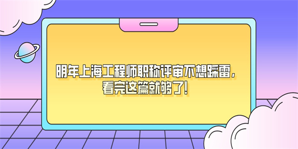 明年上海工程师职称评审不想踩雷，看完这篇就够了！.jpg