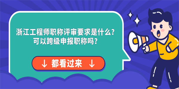 浙江工程师职称评审要求是什么？可以跨级申报职称吗？.jpg