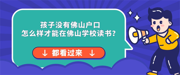 孩子没有佛山户口怎么样才能在佛山学校读书？.jpg