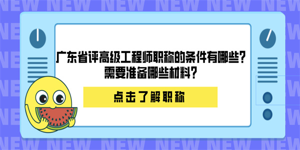 广东省评高级工程师职称的条件有哪些？需要准备哪些材料？.jpg