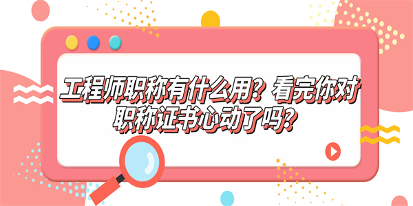 工程师职称有什么用？看完你对职称证书心动了吗？.jpg