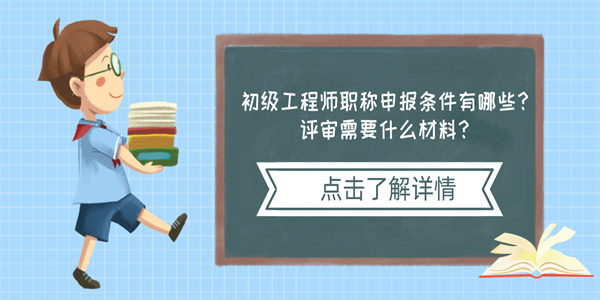 初级工程师职称申报条件有哪些？评审需要什么材料？.jpg