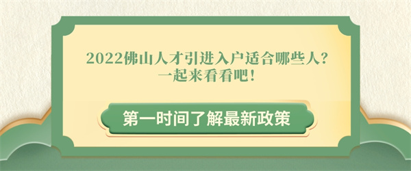 2022佛山人才引进入户适合哪些人？一起来看看吧！.jpg