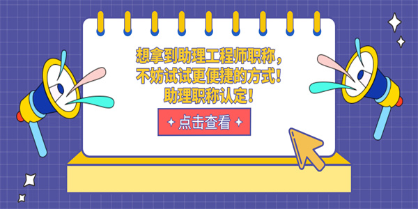 想拿到助理工程师职称，不妨试试更便捷的方式！助理职称认定！.jpg