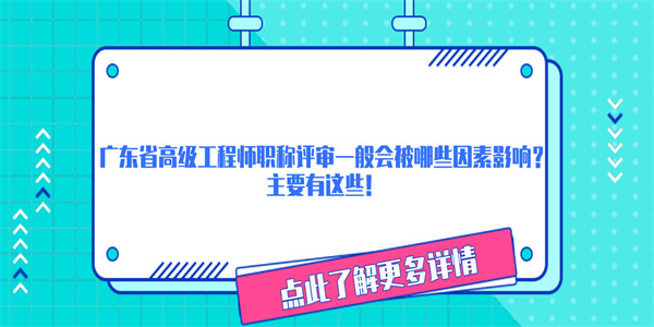 广东省高级工程师职称评审一般会被哪些因素影响？主要有这些！.jpg