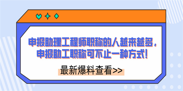 申报助理工程师职称的人越来越多，申报助工职称可不止一种方式！.jpg