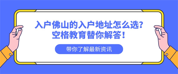 入户佛山的入户地址怎么选？空格教育替你解答！.jpg