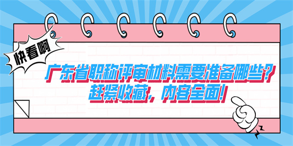 广东省职称评审材料需要准备哪些？赶紧收藏，内容全面！.jpg
