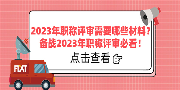 2023年职称评审需要哪些材料？备战2023年职称评审必看！.jpg