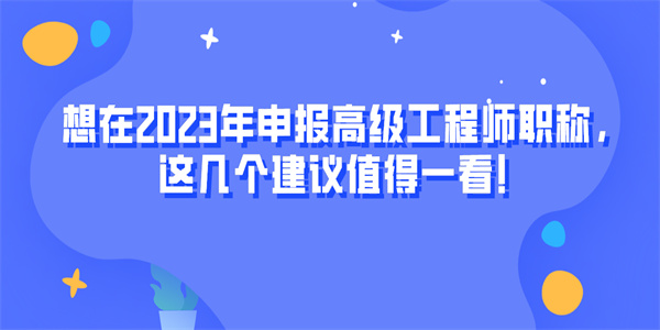 想在2023年申报高级工程师职称，这几个建议值得一看！.jpg