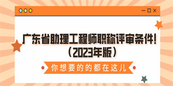 广东省助理工程师职称评审条件！（2023年版）.jpg