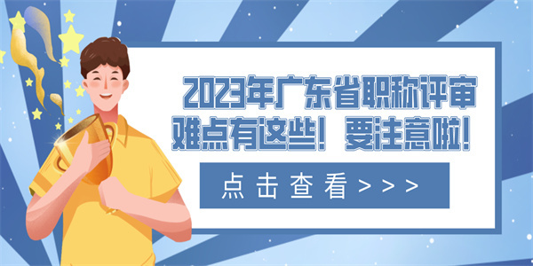 2023年广东省职称评审难点有这些！要注意啦！.jpg