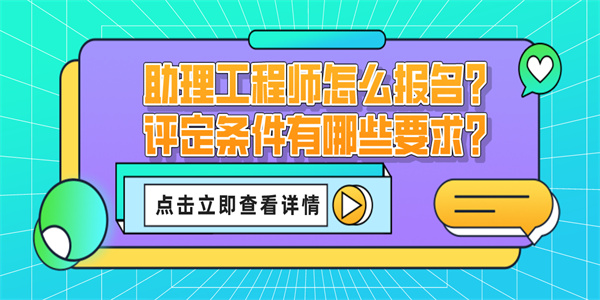助理工程师怎么报名？评定条件有哪些要求？.jpg