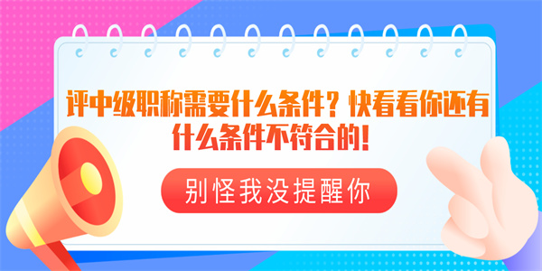 评中级职称需要什么条件？快看看你还有什么条件不符合的！.jpg