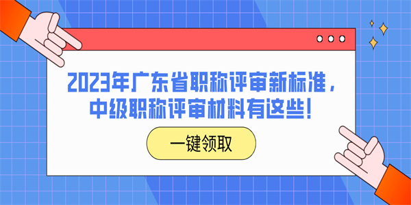 2023年广东省职称评审新标准，中级职称评审材料有这些！.jpg