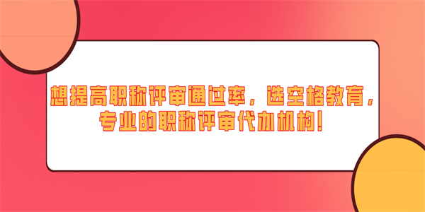 想提高职称评审通过率，选空格教育，专业的职称评审代办机构！.jpg