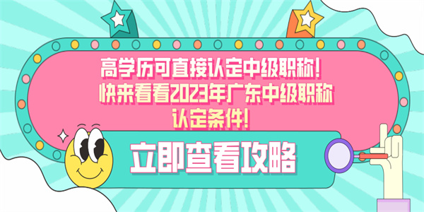 高学历可直接认定中级职称！快来看看2023年广东中级职称认定条件！.jpg