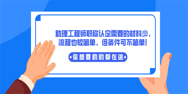 助理工程师职称认定需要的材料少，流程也较简单，但条件可不简单！.jpg