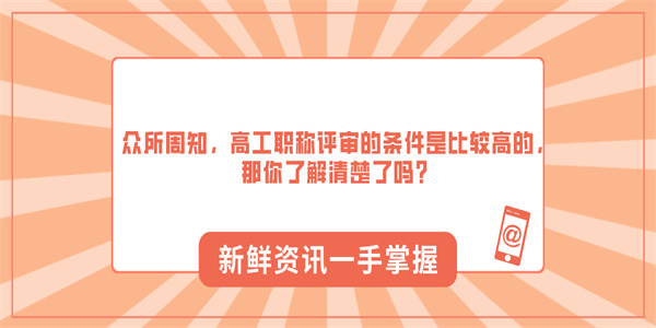 众所周知，高工职称评审的条件是比较高的，那你了解清楚了吗？.jpg