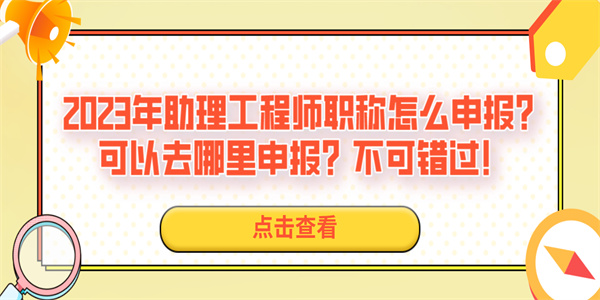 2023年助理工程师职称怎么申报？可以去哪里申报？不可错过！.jpg