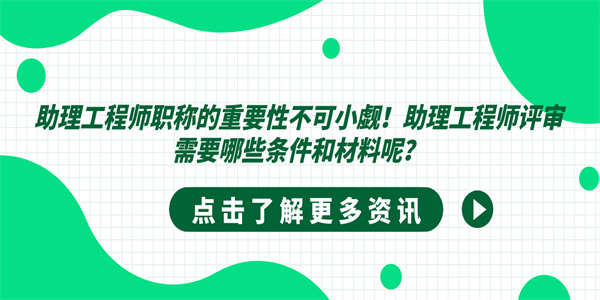 助理工程师职称的重要性不可小觑！助理工程师评审需要哪些条件和材料呢？.jpg