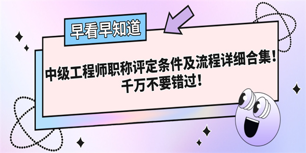 中级工程师职称评定条件及流程详细合集！千万不要错过！.jpg