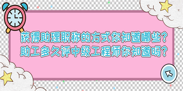 获得助理职称的方式你知道哪些？助工多久评中级工程师你知道吗？.jpg