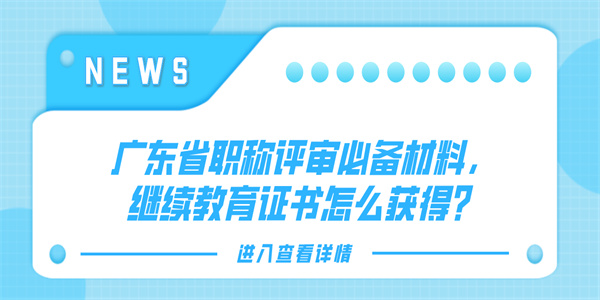 广东省职称评审必备材料，继续教育证书怎么获得？.jpg