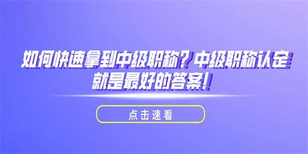 如何快速拿到中级职称？中级职称认定就是最好的答案！.jpg