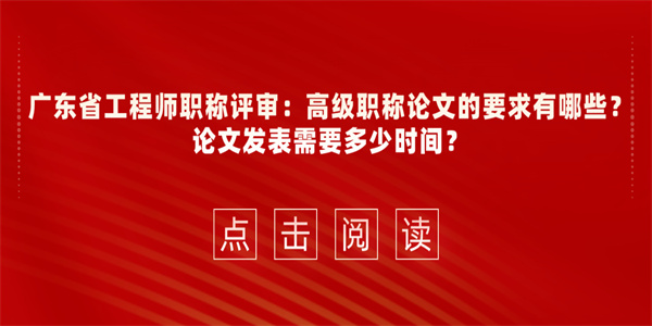 广东省工程师职称评审：高级职称论文的要求有哪些？论文发表需要多少时间？.jpg