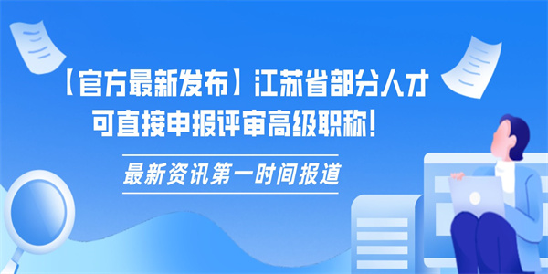 【官方最新发布】江苏省部分人才可直接申报评审高级职称！.jpg