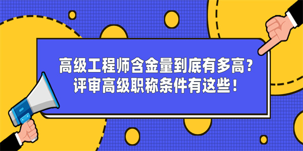 高级工程师含金量到底有多高？评审高级职称条件有这些！.jpg