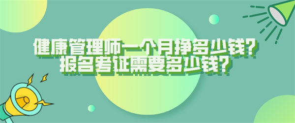 健康管理师一个月挣多少钱？报名考证需要多少钱？.jpg