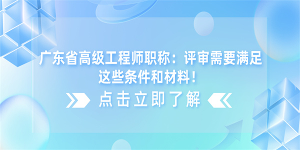 广东省高级工程师职称：评审需要满足这些条件和材料！.jpg