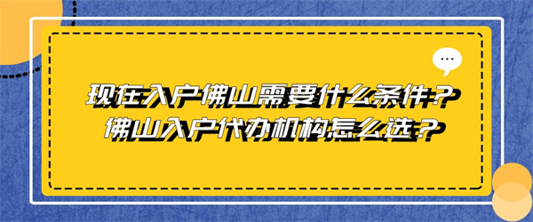 现在入户佛山需要什么条件？佛山入户代办机构怎么选？.jpg