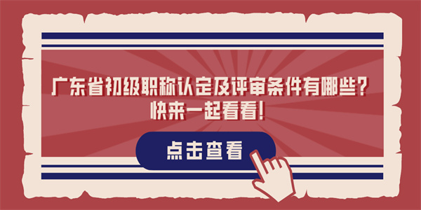 广东省初级职称认定及评审条件有哪些？快来一起看看！.jpg