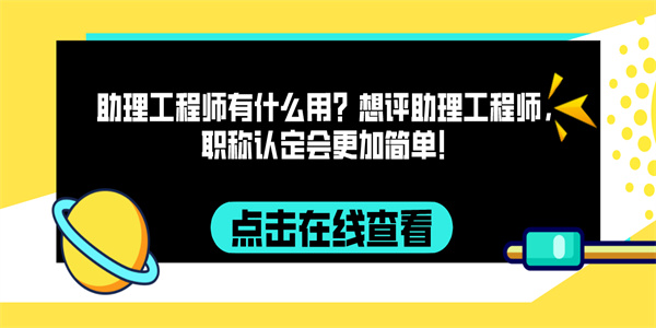 助理工程师有什么用？想评助理工程师，职称认定会更加简单！.jpg