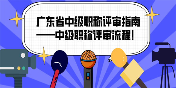 广东省中级职称评审指南——中级职称评审流程！.jpg