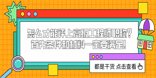 怎么才能评审高级工程师职称？首先条件和材料一定要满足！.jpg