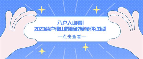 入户人必看！2023落户佛山最新政策条件详解！.jpg