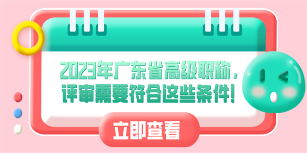 2023年广东省高级职称，评审需要符合这些条件！.jpg