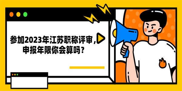 参加2023年江苏职称评审，申报年限你会算吗？.jpg