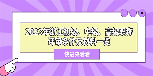 2023年浙江初级、中级、高级职称评审条件及材料一览.jpg