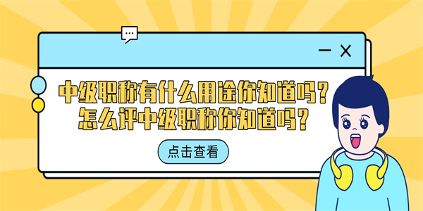 中级职称有什么用途你知道吗？怎么评中级职称你知道吗？.jpg