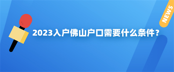 2023入户佛山户口需要什么条件？.jpg