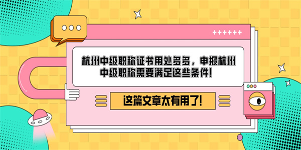 杭州中级职称证书用处多多，申报杭州中级职称需要满足这些条件！.jpg