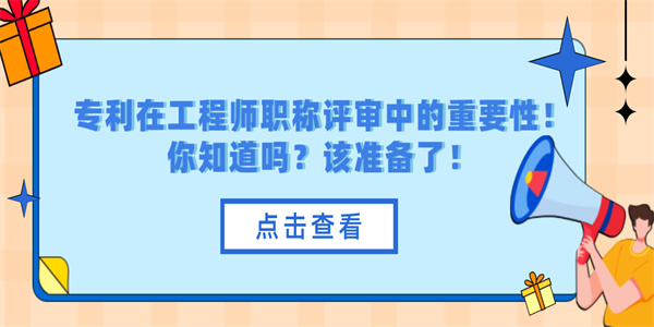 专利在工程师职称评审中的重要性！你知道吗？该准备了！.jpg