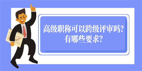 高级职称可以跨级评审吗？有哪些要求？.jpg