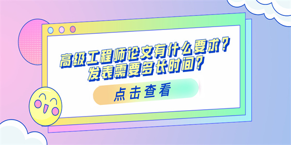 高级工程师论文有什么要求？发表需要多长时间？.jpg